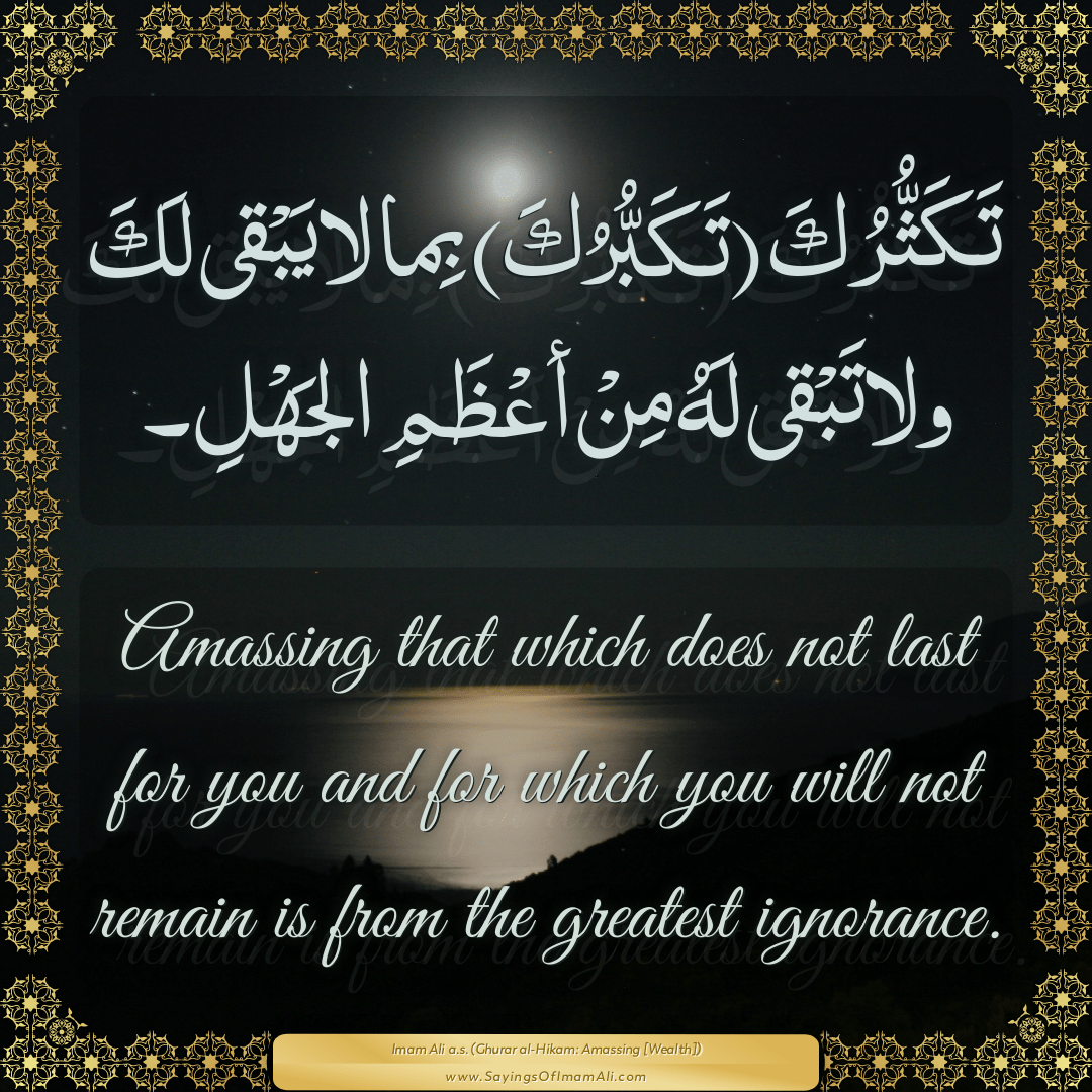 Amassing that which does not last for you and for which you will not...